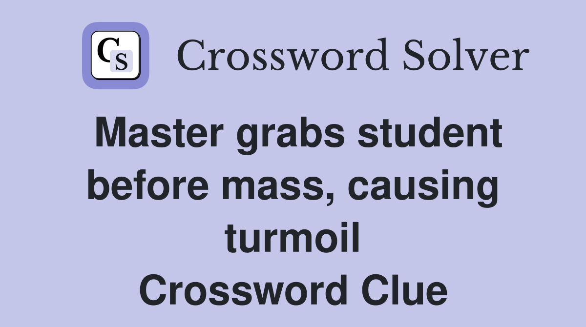 Master grabs student before mass, causing turmoil Crossword Clue