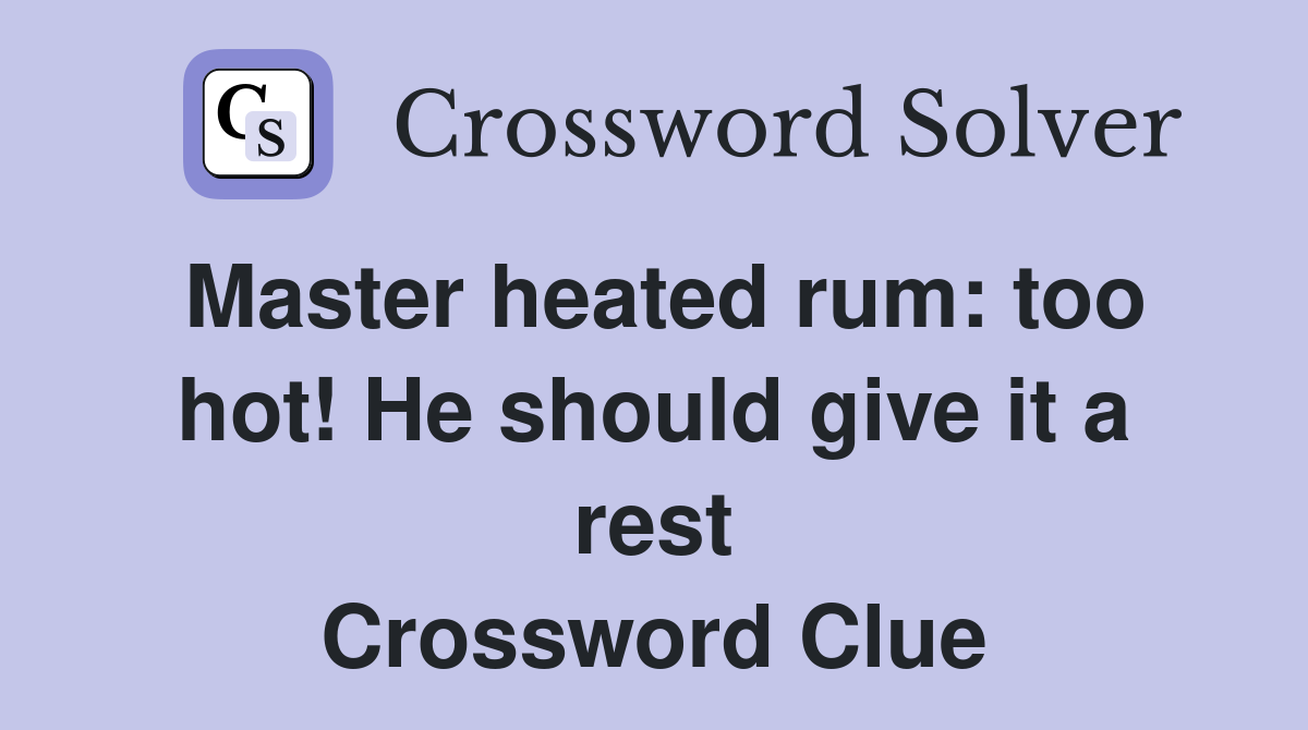 Master heated rum: too hot! He should give it a rest Crossword Clue