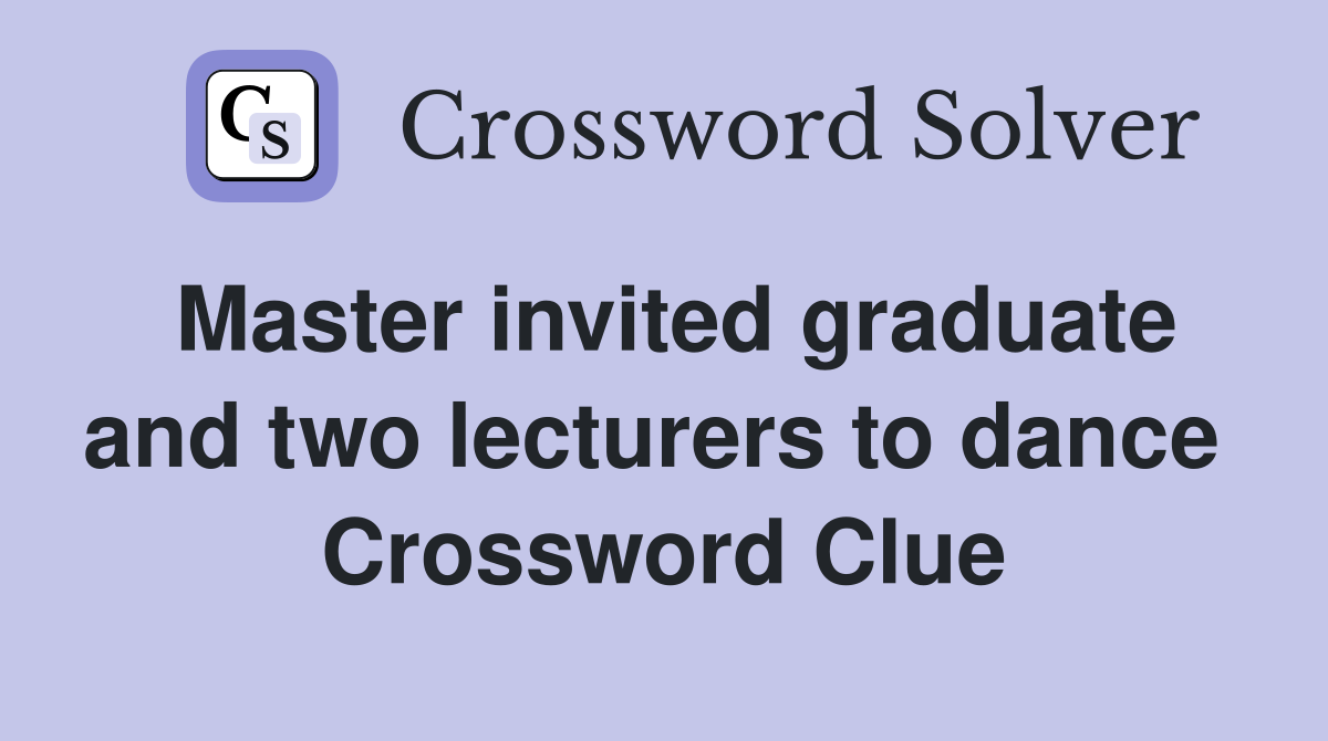 Master invited graduate and two lecturers to dance  Crossword Clue