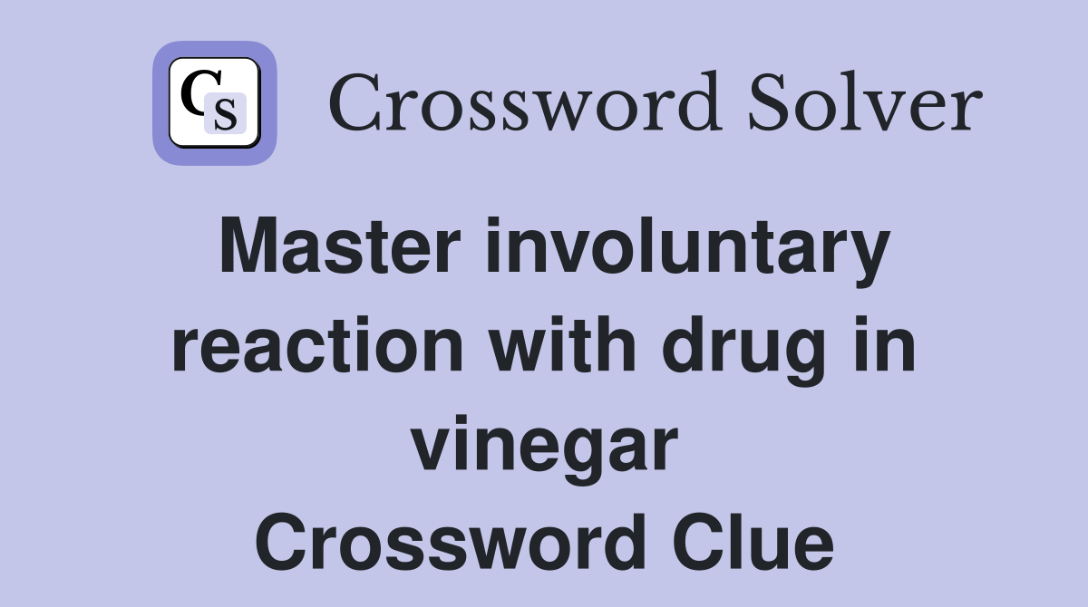 Master involuntary reaction with drug in vinegar Crossword Clue