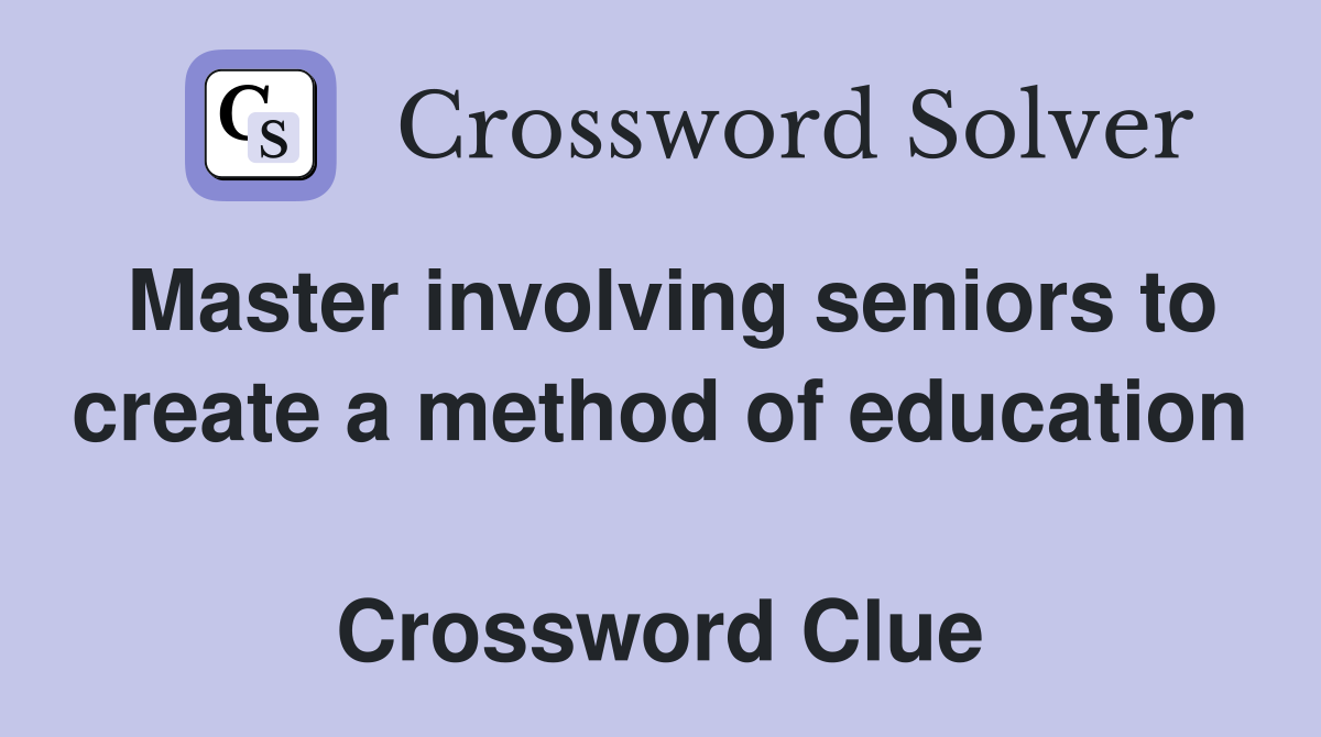Master involving seniors to create a method of education  Crossword Clue