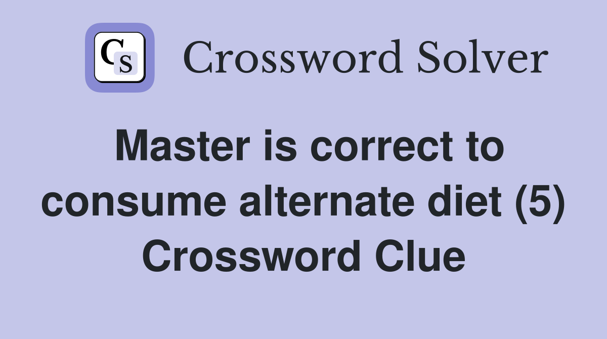 Master is correct to consume alternate diet (5) Crossword Clue