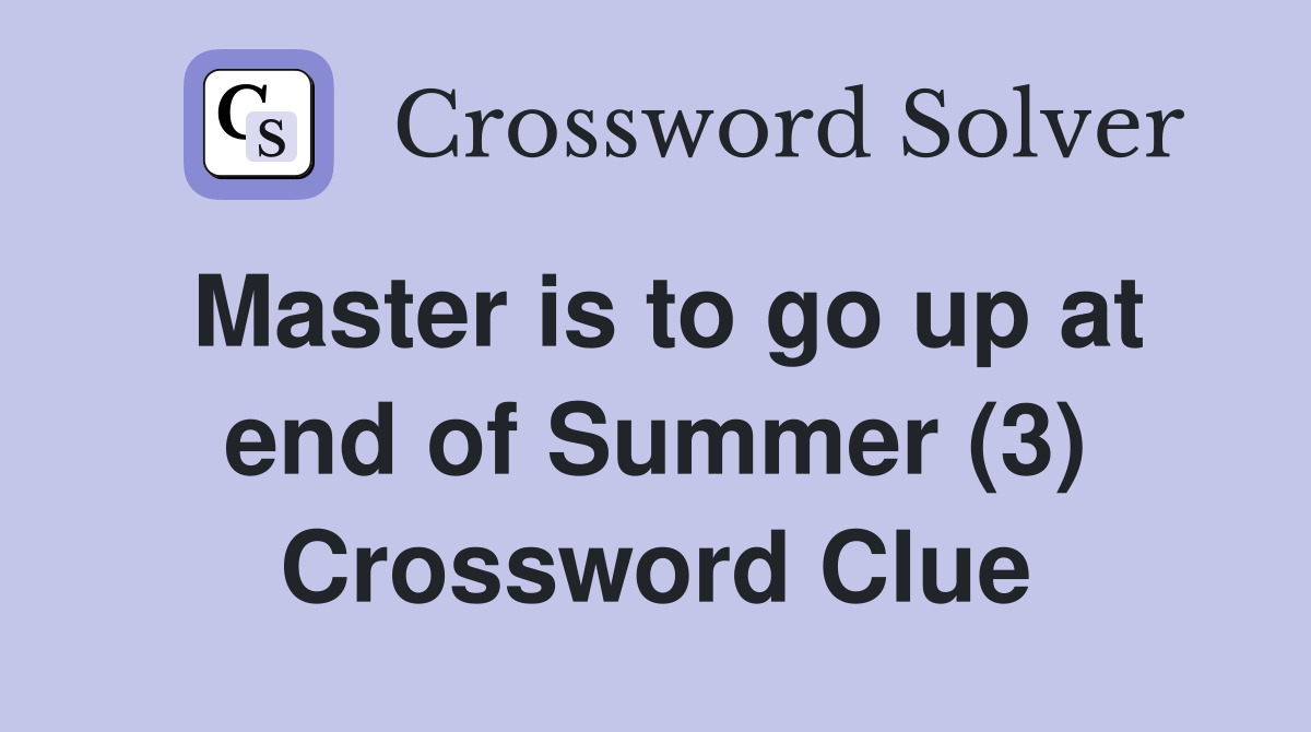 Master is to go up at end of Summer (3) Crossword Clue
