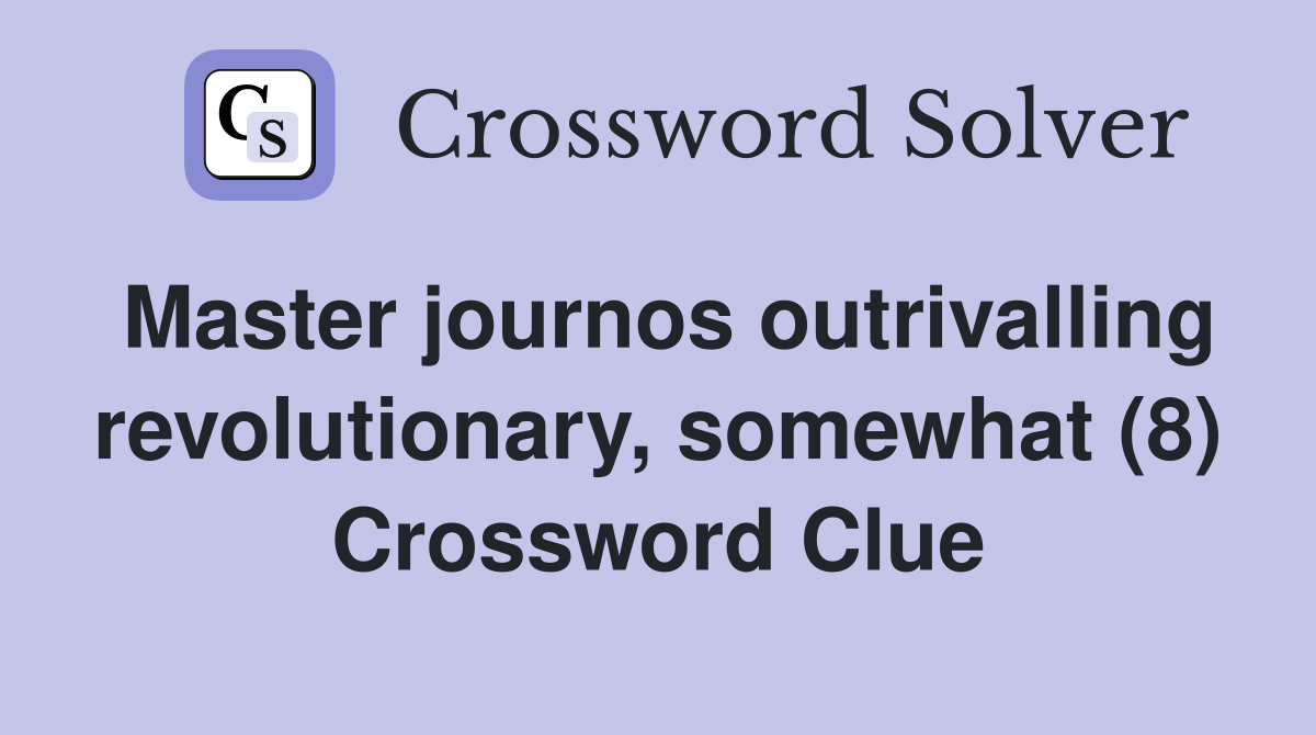 Master journos outrivalling revolutionary, somewhat (8) Crossword Clue