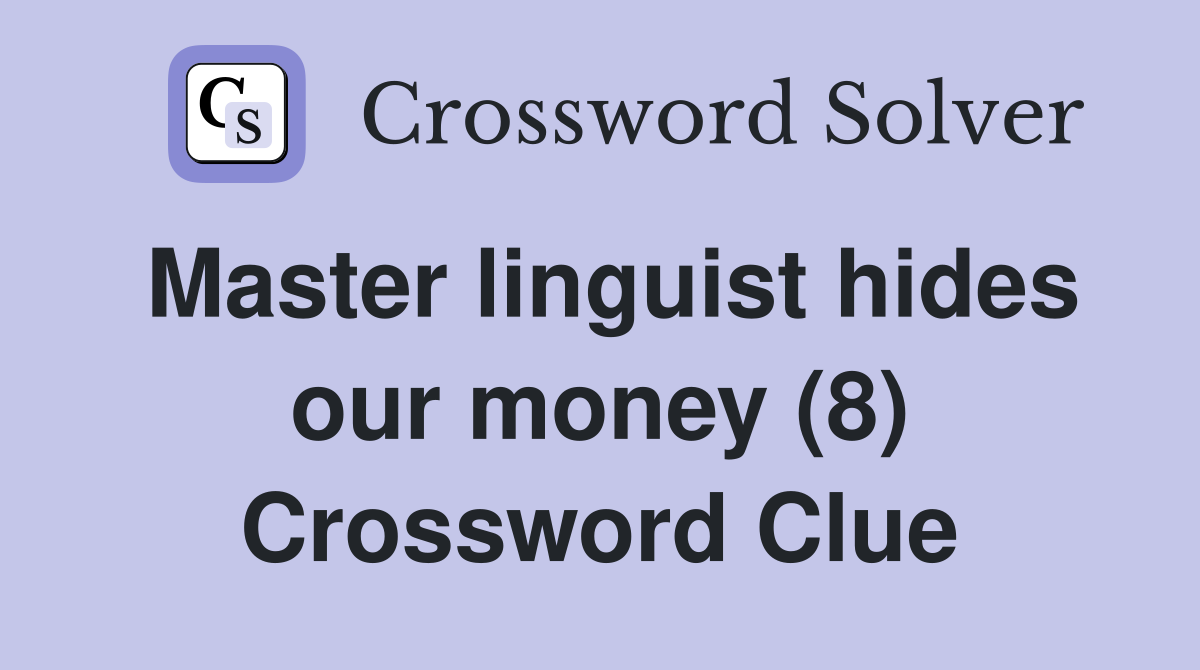 Master linguist hides our money (8) Crossword Clue