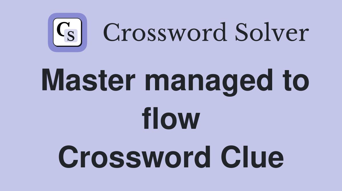Master managed to flow Crossword Clue