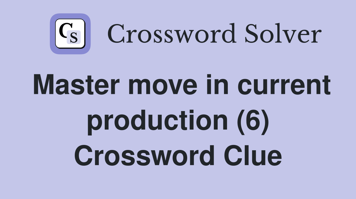 Master move in current production (6) Crossword Clue