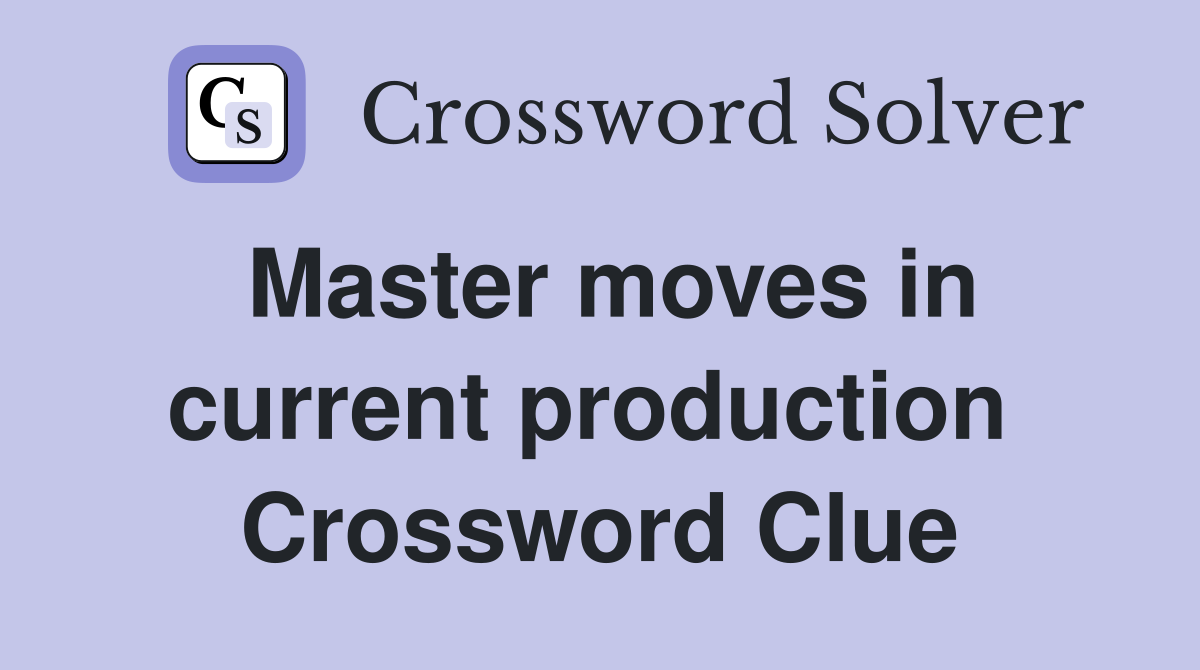 Master moves in current production  Crossword Clue