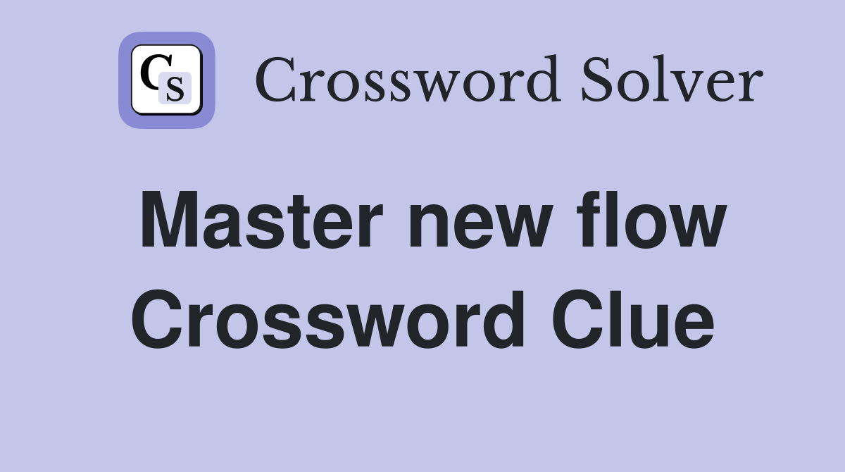 Master new flow Crossword Clue