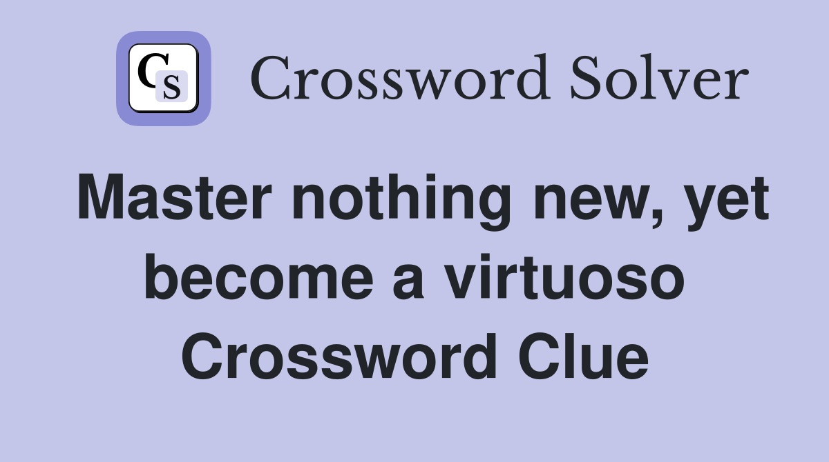 Master nothing new, yet become a virtuoso Crossword Clue