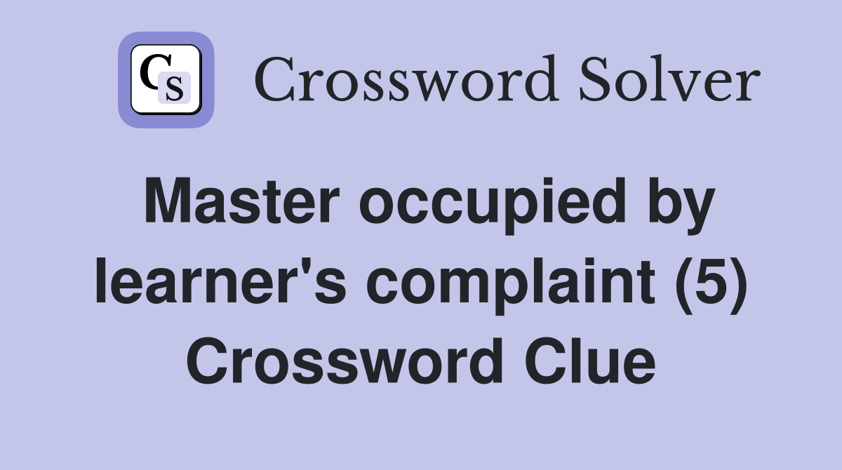 Master occupied by learner's complaint (5) Crossword Clue