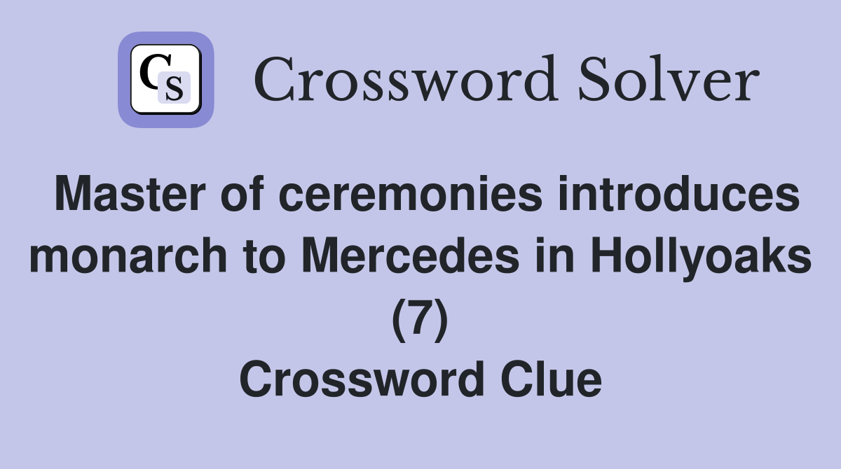 Master of ceremonies introduces monarch to Mercedes in Hollyoaks (7) Crossword Clue