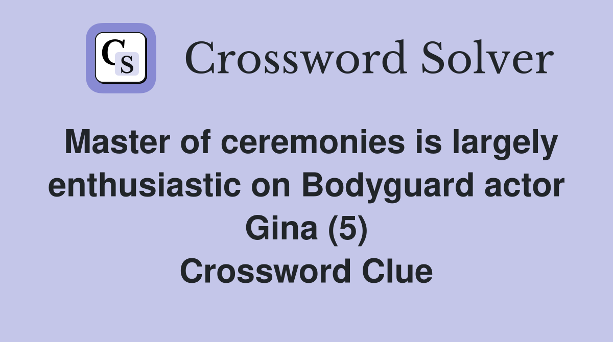 Master of ceremonies is largely enthusiastic on Bodyguard actor Gina (5) Crossword Clue