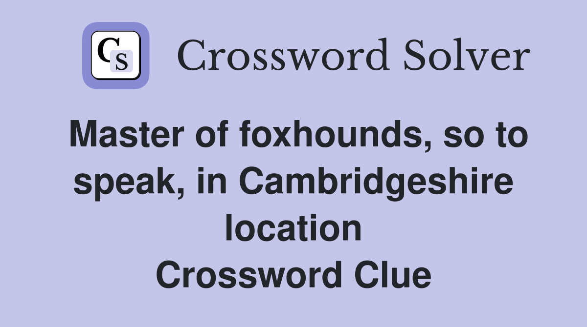 Master of foxhounds, so to speak, in Cambridgeshire location Crossword Clue