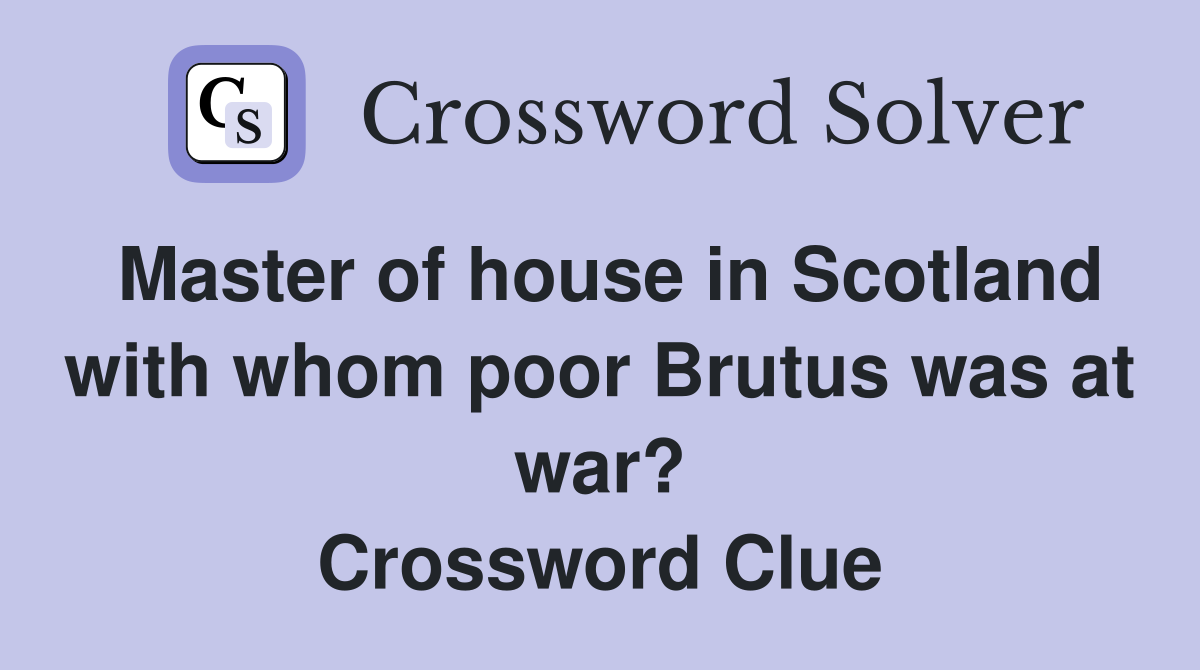 Master of house in Scotland with whom poor Brutus was at war? Crossword Clue