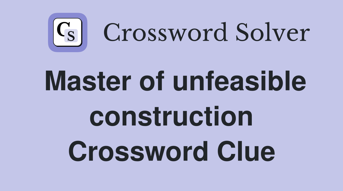 Master of unfeasible construction Crossword Clue