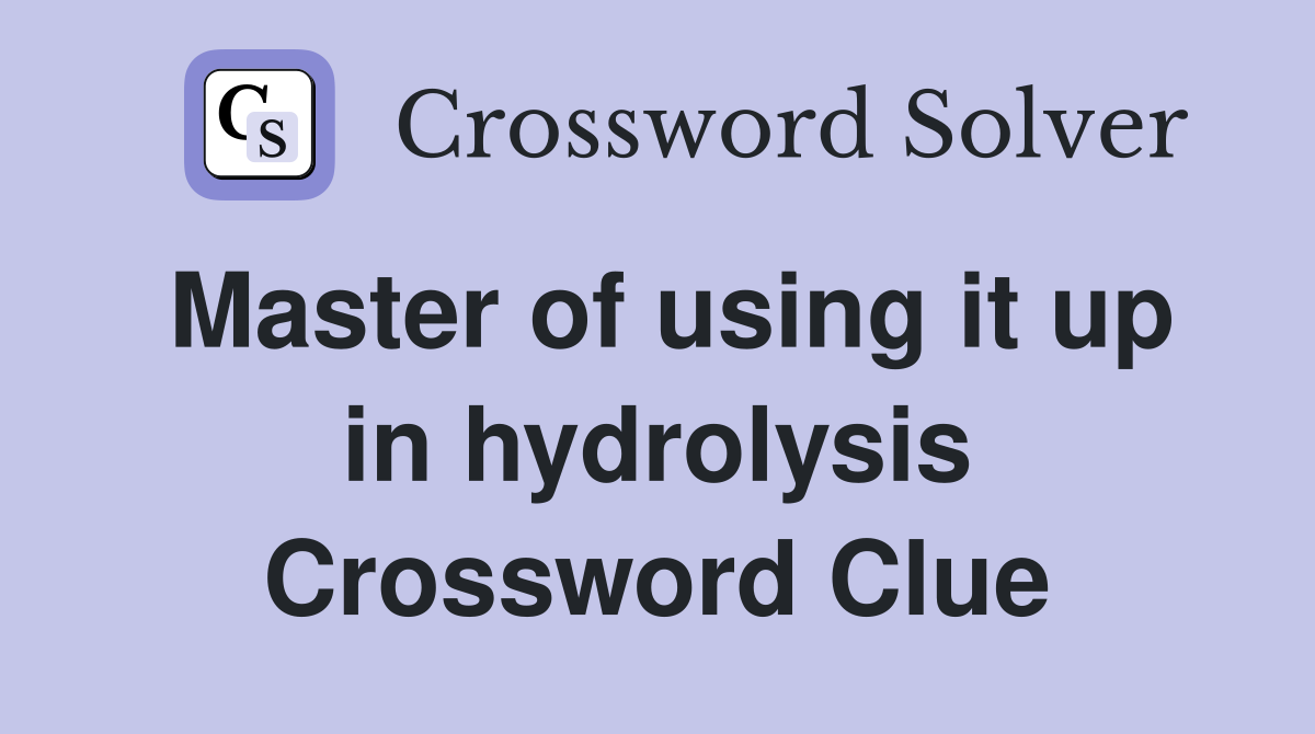 Master of using it up in hydrolysis Crossword Clue