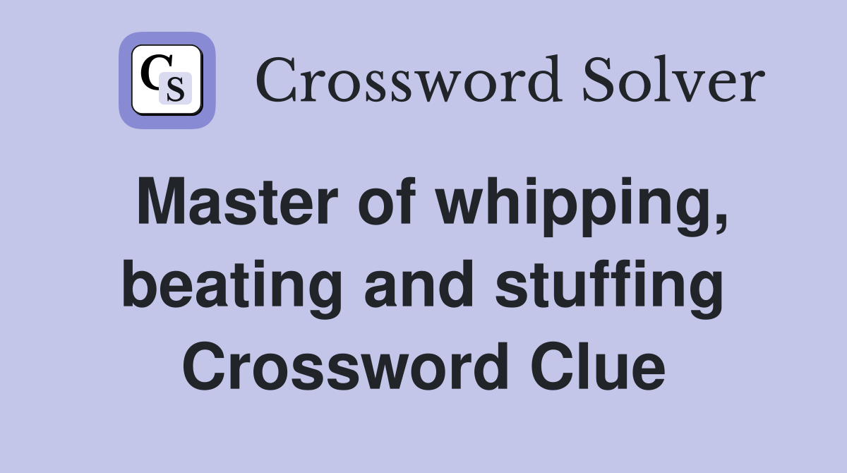 Master of whipping, beating and stuffing Crossword Clue