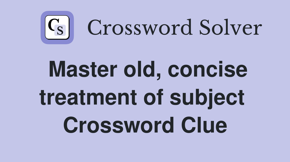 Master old, concise treatment of subject  Crossword Clue