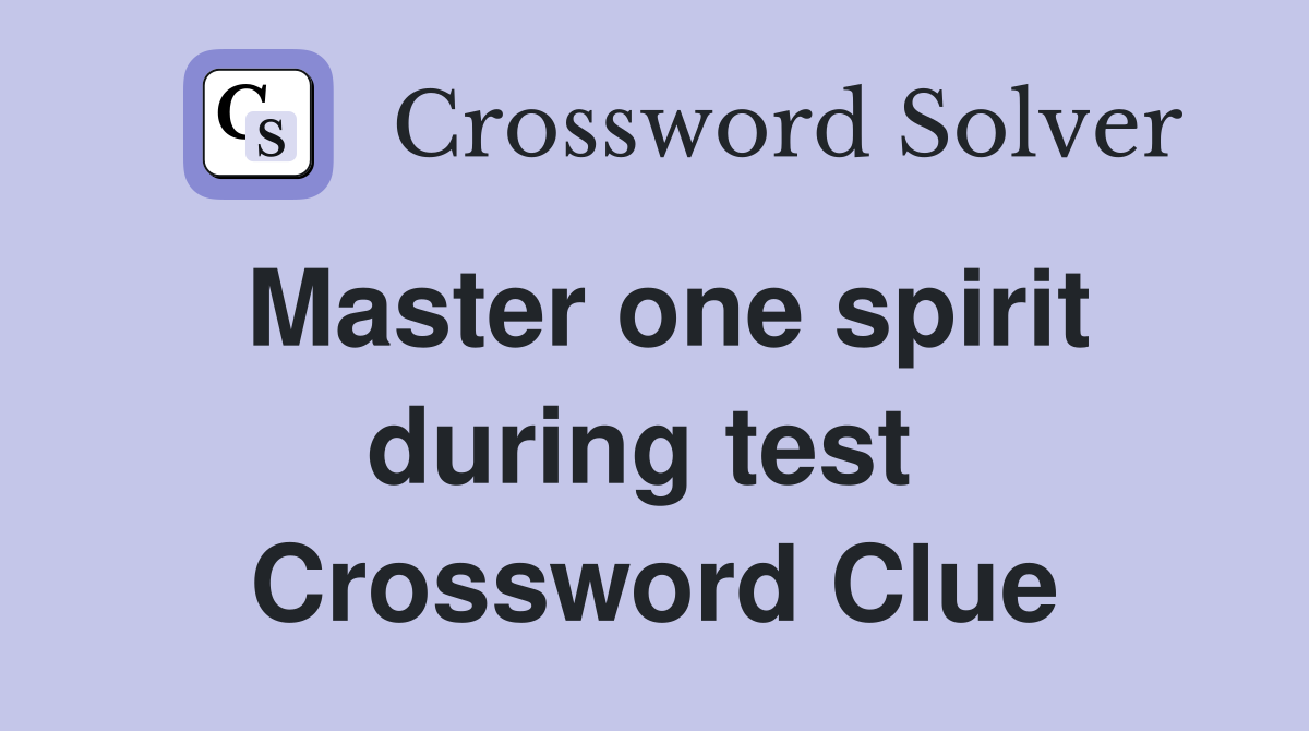 Master one spirit during test  Crossword Clue