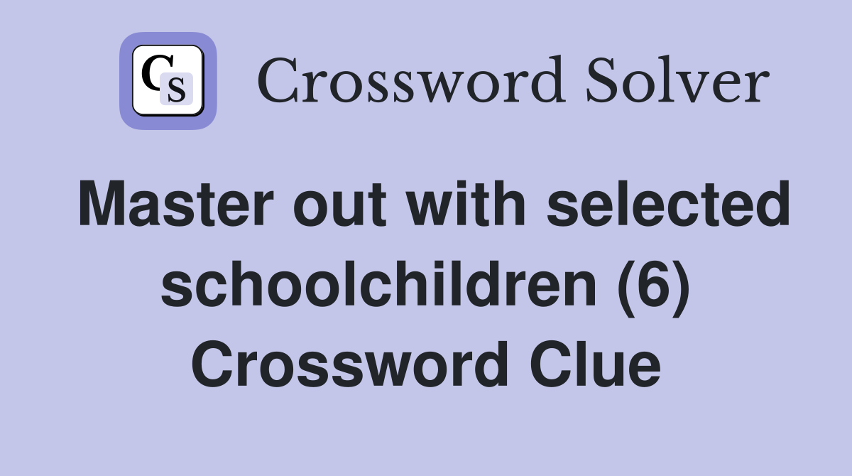 Master out with selected schoolchildren (6) Crossword Clue