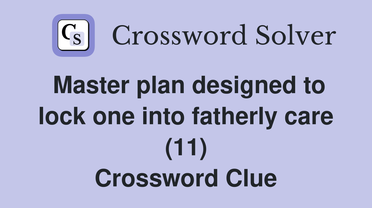 Master plan designed to lock one into fatherly care (11) Crossword Clue