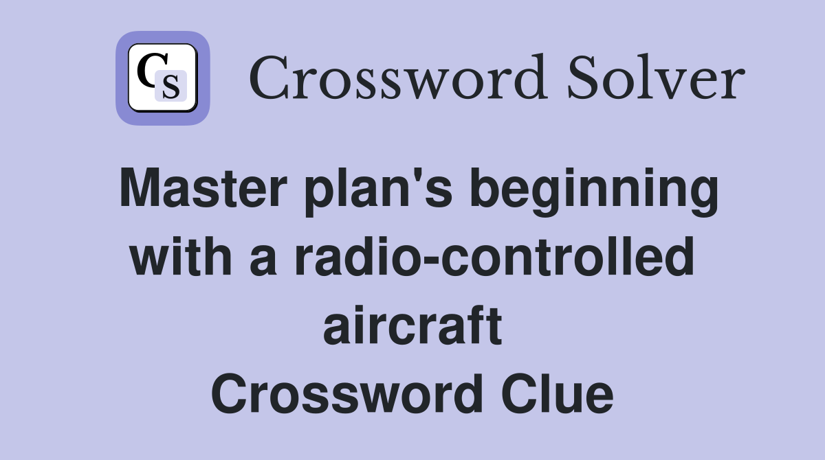 Master plan's beginning with a radio-controlled aircraft Crossword Clue