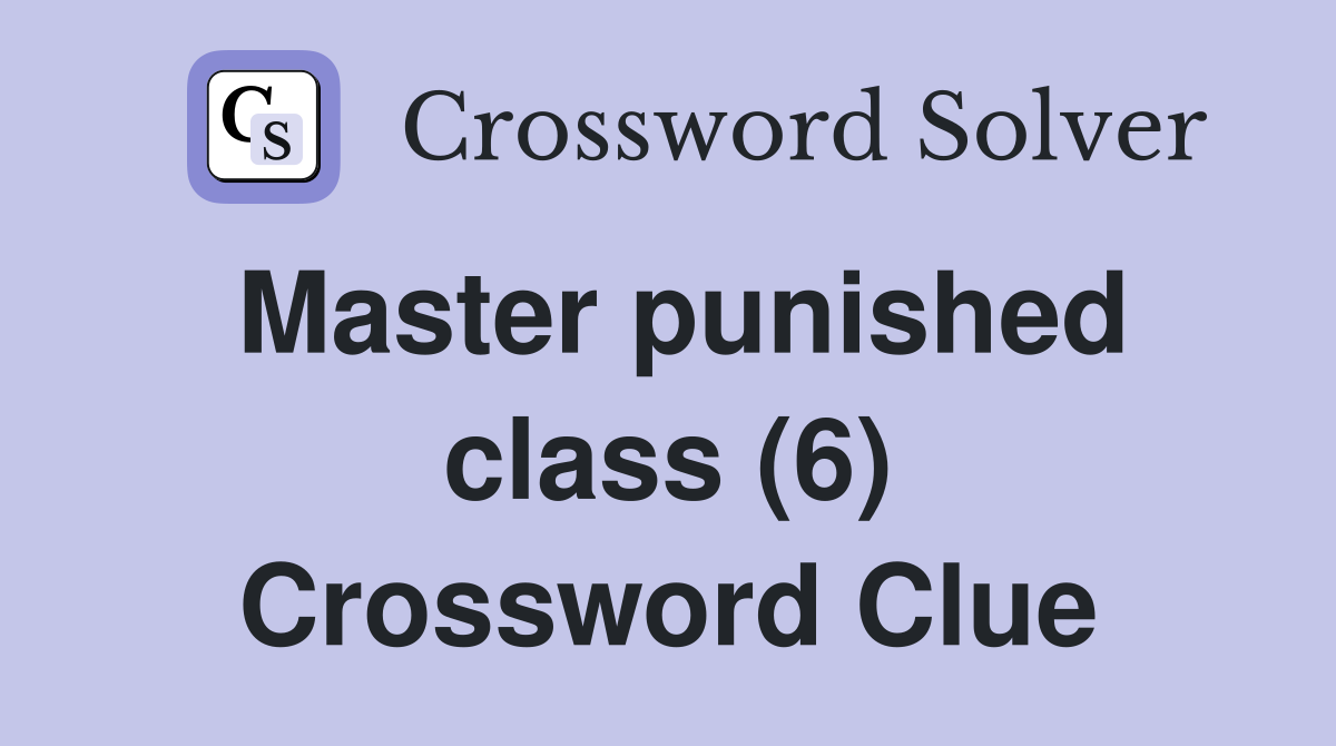 Master punished class (6) Crossword Clue