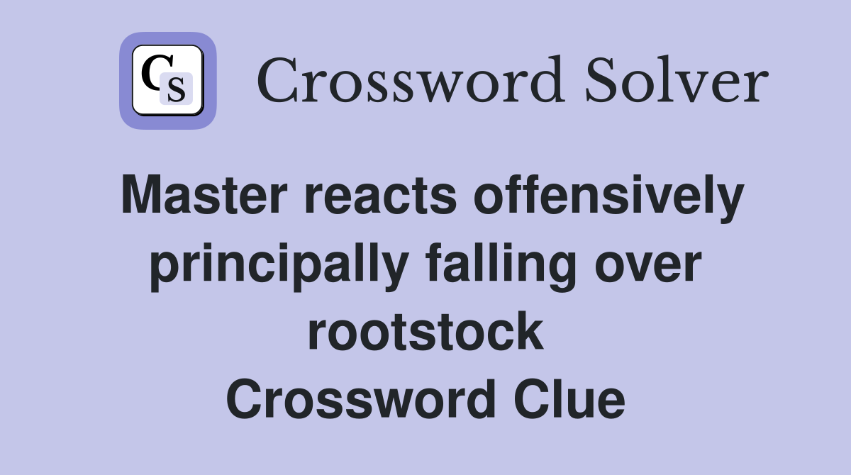 Master reacts offensively principally falling over rootstock Crossword Clue