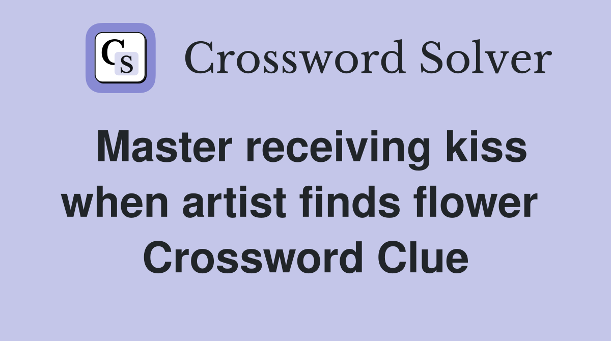 Master receiving kiss when artist finds flower  Crossword Clue