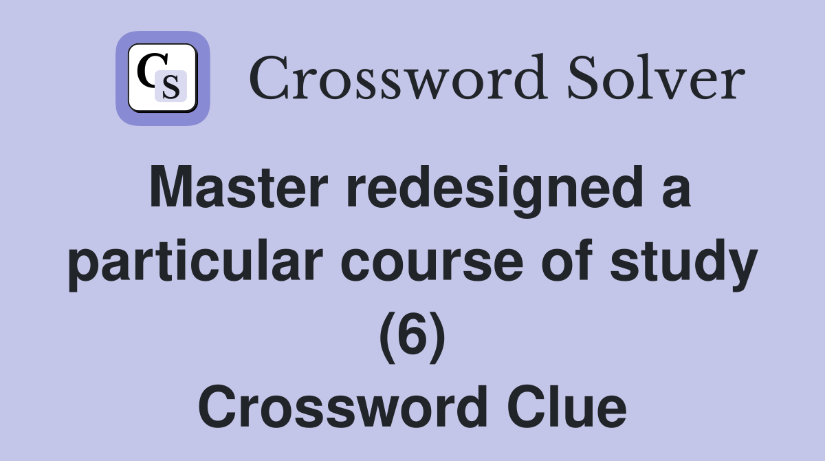 Master redesigned a particular course of study (6) Crossword Clue