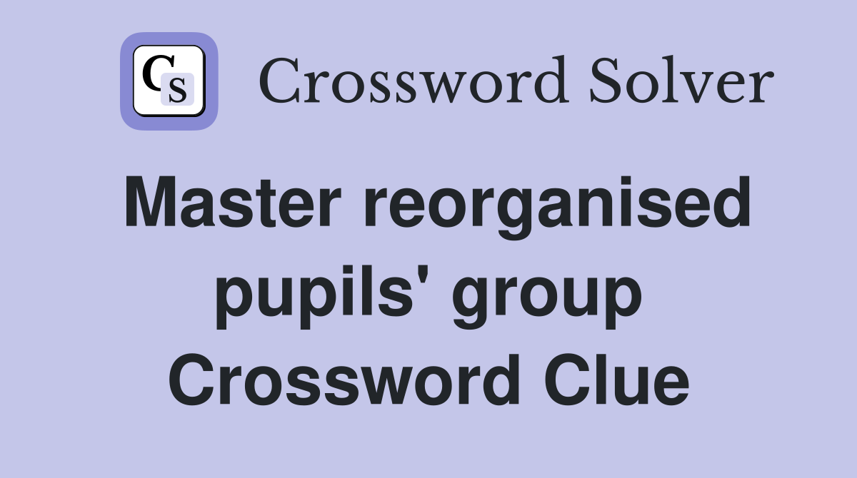 Master reorganised pupils' group Crossword Clue