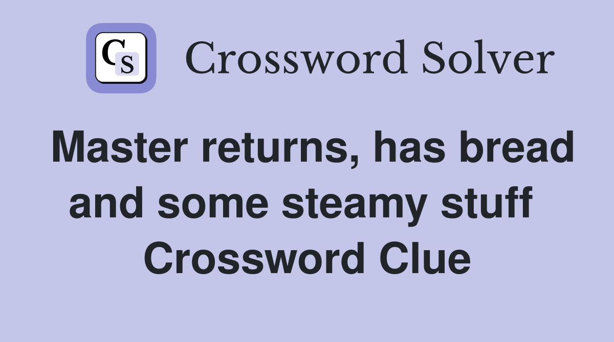 Master returns, has bread and some steamy stuff  Crossword Clue