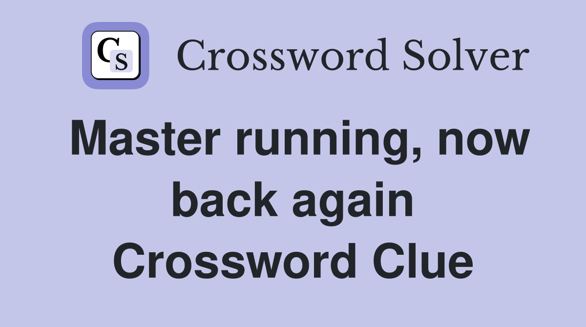 Master running, now back again Crossword Clue