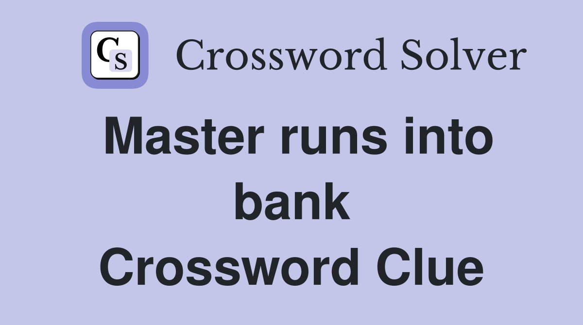 Master runs into bank Crossword Clue