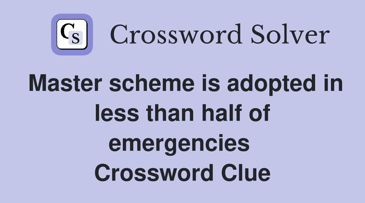 Master scheme is adopted in less than half of emergencies  Crossword Clue