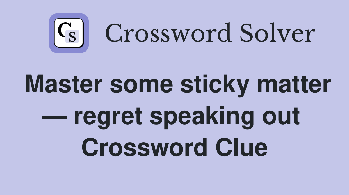 Master some sticky matter — regret speaking out  Crossword Clue