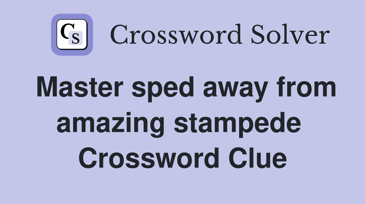 Master sped away from amazing stampede  Crossword Clue