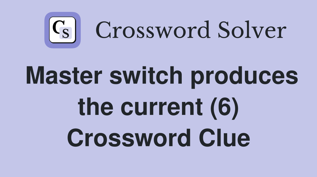Master switch produces the current (6) Crossword Clue