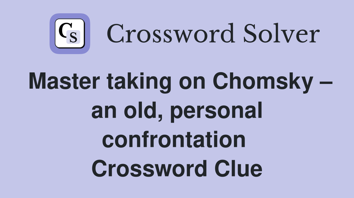 Master taking on Chomsky – an old, personal confrontation  Crossword Clue
