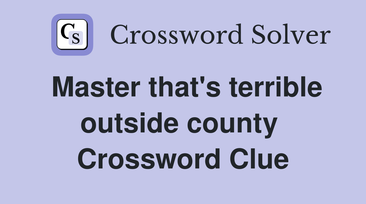 Master that's terrible outside county  Crossword Clue
