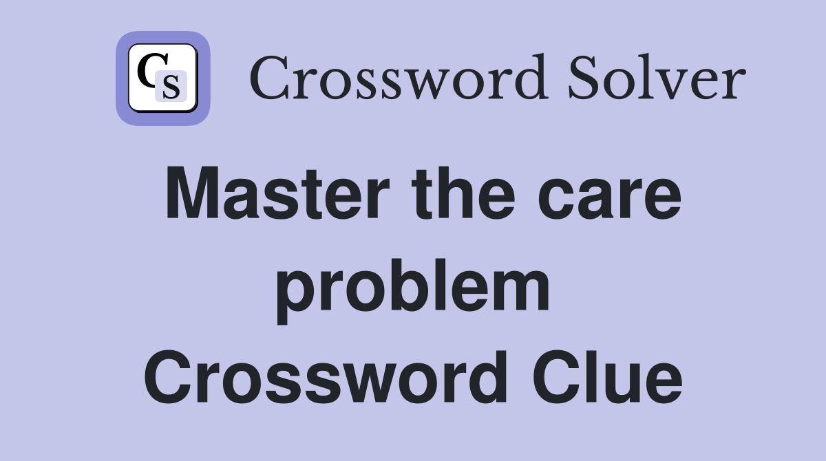 Master the care problem Crossword Clue