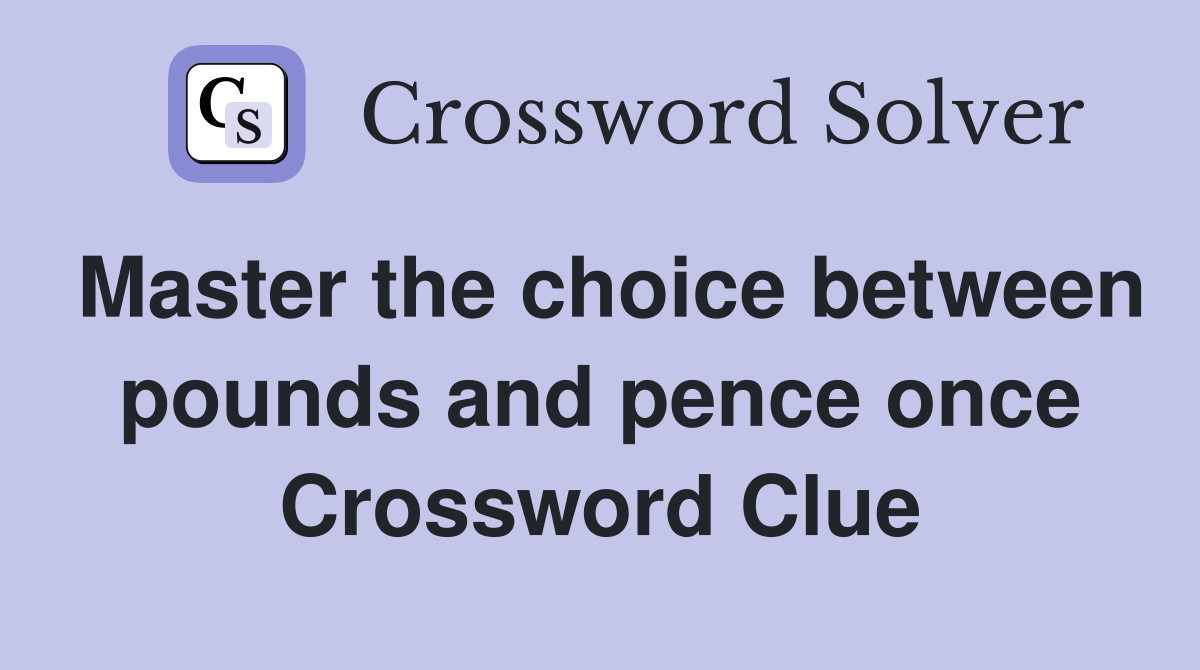 Master the choice between pounds and pence once Crossword Clue