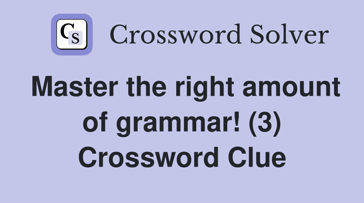 Master the right amount of grammar! (3) Crossword Clue