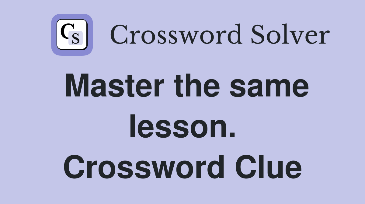 Master the same lesson. Crossword Clue
