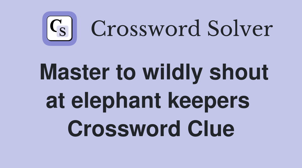 Master to wildly shout at elephant keepers  Crossword Clue