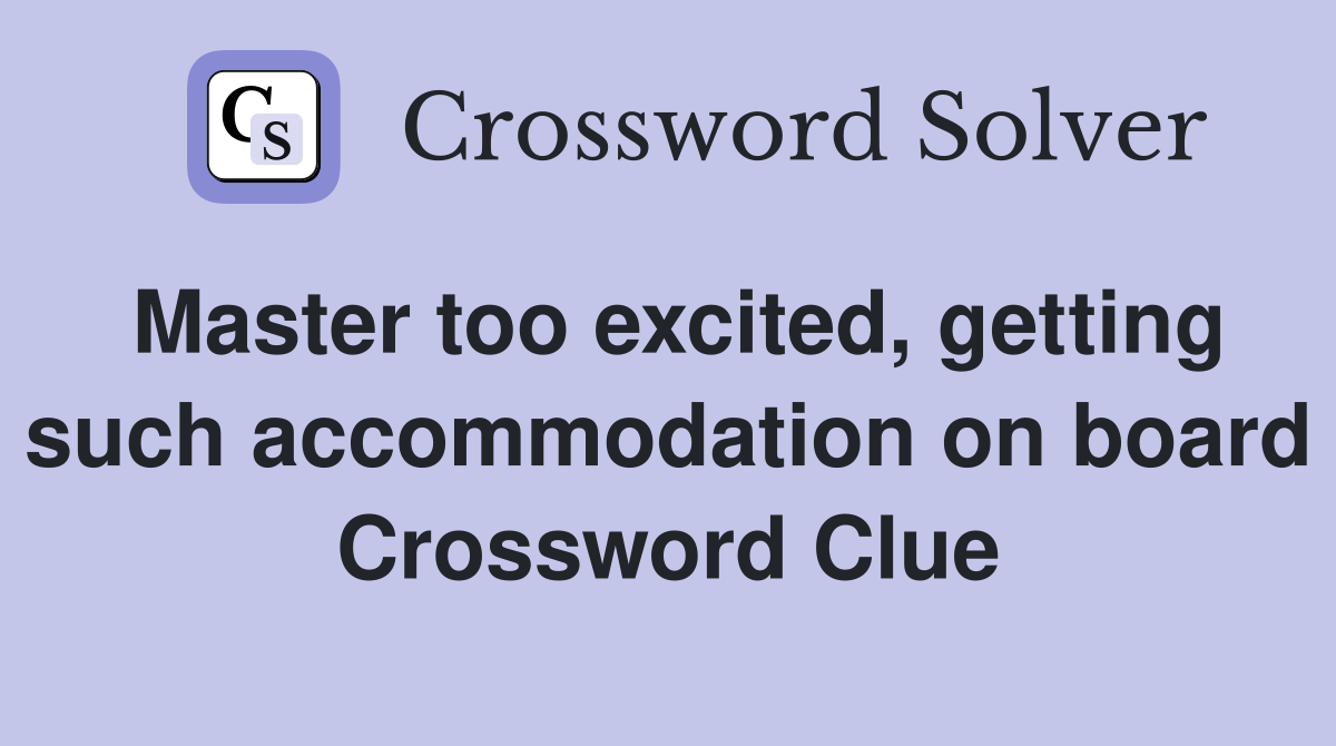 Master too excited, getting such accommodation on board Crossword Clue