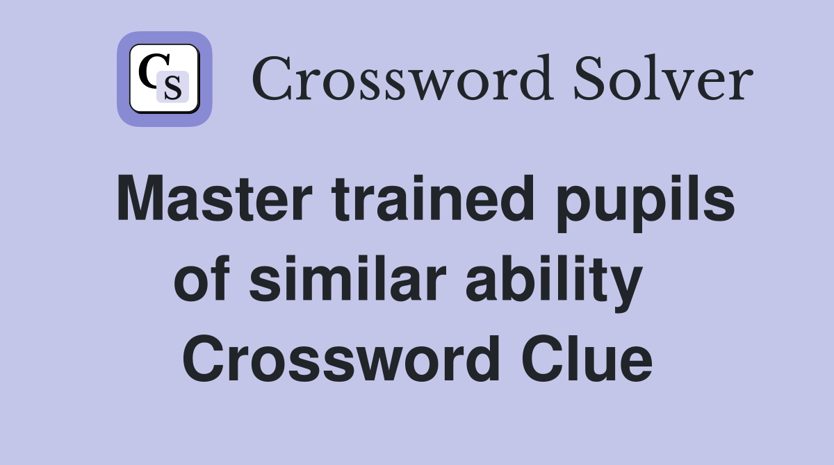 Master trained pupils of similar ability  Crossword Clue