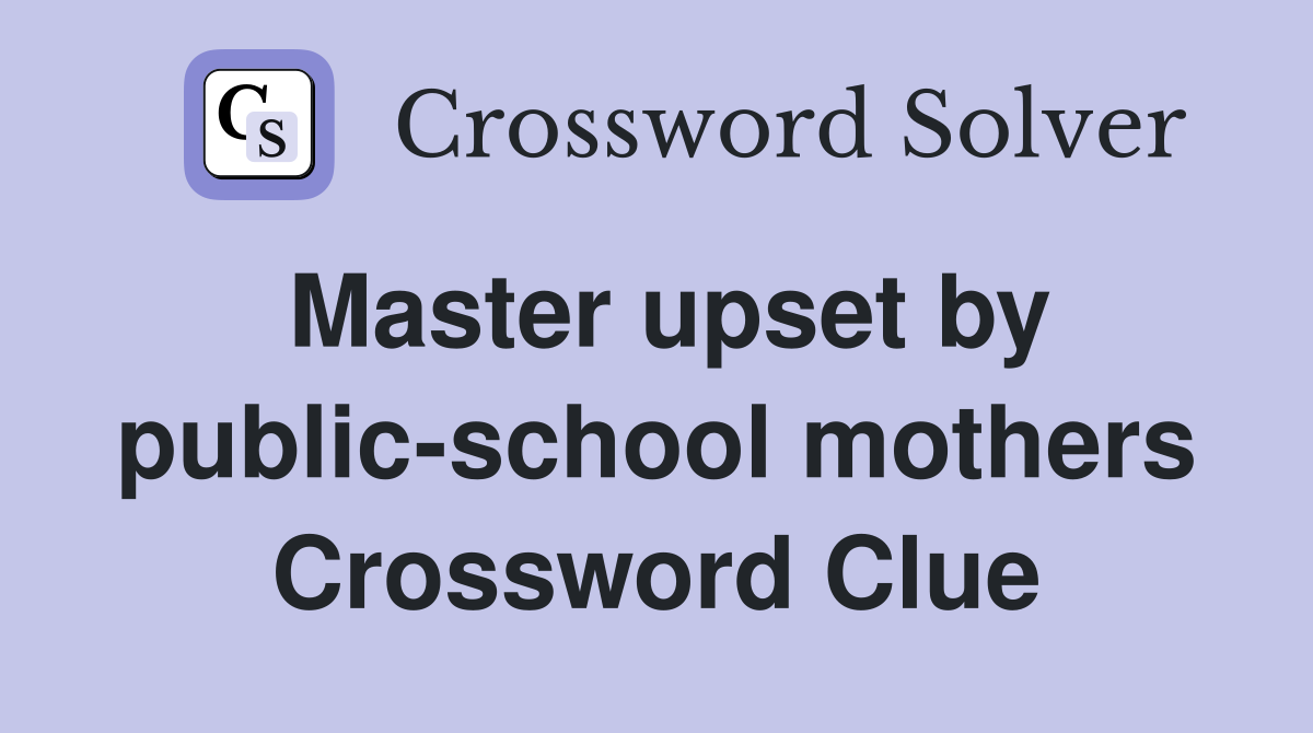Master upset by public-school mothers Crossword Clue