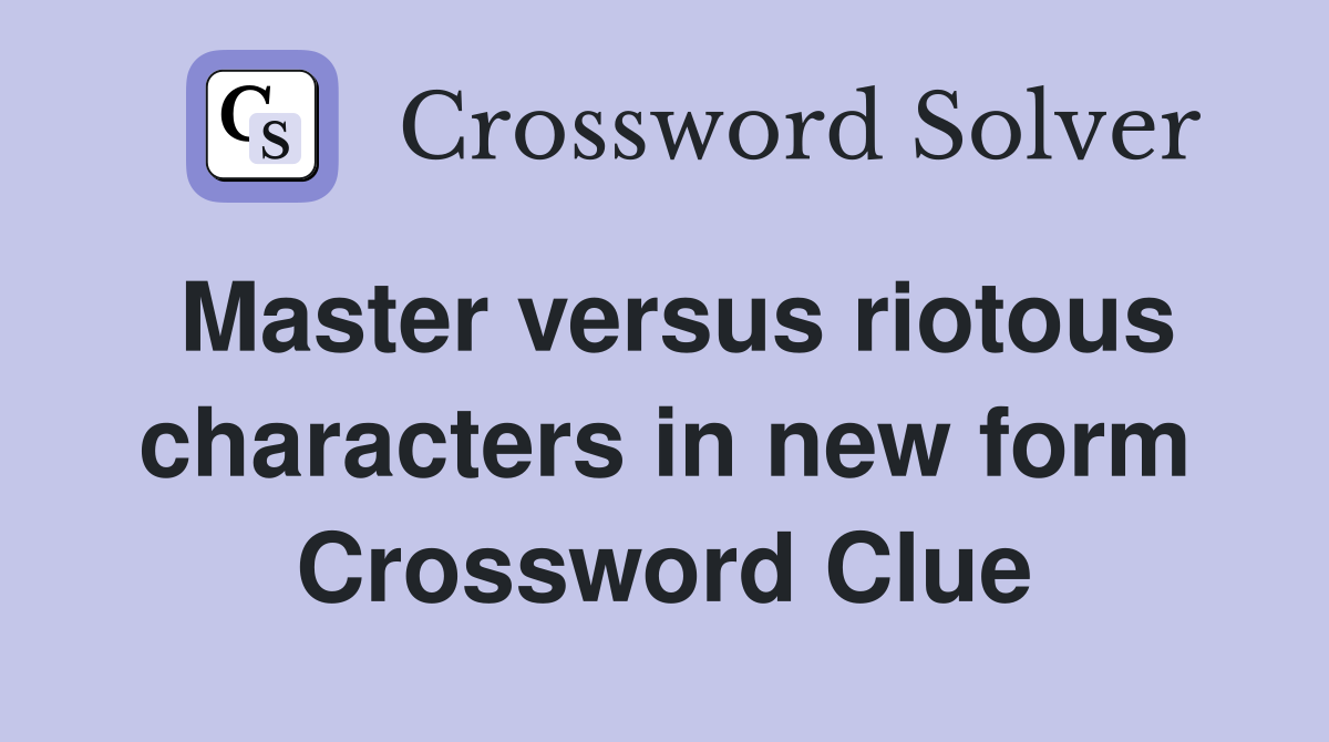 Master versus riotous characters in new form Crossword Clue